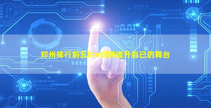 郑州排行前五ktv招聘提升自已的舞台
